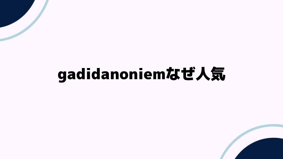 gadidanoniemなぜ人気の秘密